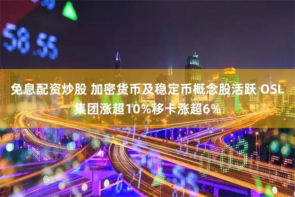 免息配资炒股 加密货币及稳定币概念股活跃 OSL集团涨超10%移卡涨超6%