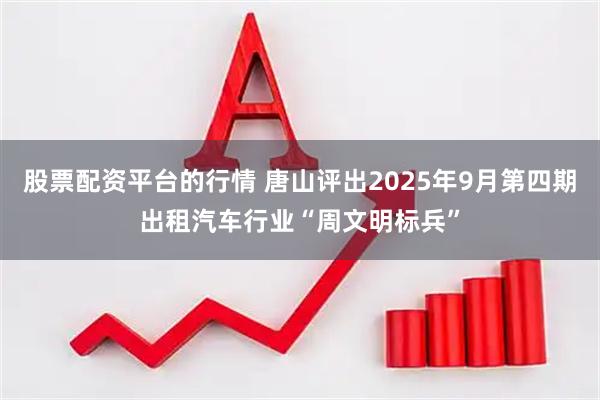 股票配资平台的行情 唐山评出2025年9月第四期出租汽车行业“周文明标兵”
