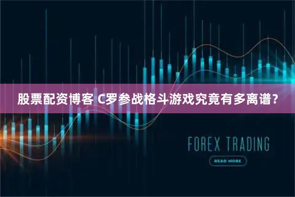 股票配资博客 C罗参战格斗游戏究竟有多离谱？